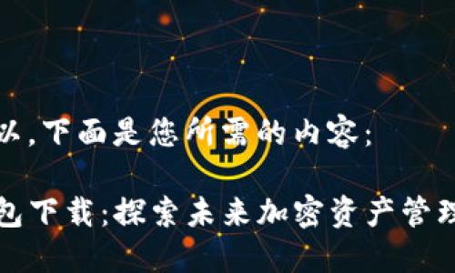 当然可以，下面是您所需的内容：

Mew钱包下载：探索未来加密资产管理的趋势