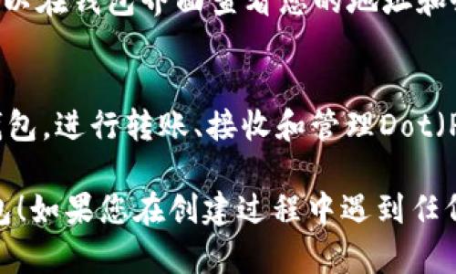 要在Tokenim上创建Dot钱包，您可以按照以下步骤进行操作：

1. **访问Tokenim官方网站**：
   首先，打开您的浏览器，输入Tokenim的网址，访问Tokenim的官方网站。

2. **注册账户**：
   如果您还没有Tokenim账号，您需要先进行注册。点击“注册”或“Create Account”按钮，填写必要的信息，例如您的电子邮件和密码，并确认。

3. **验证电子邮件**：
   注册后，您可能需要到您的邮箱中查找Tokenim发送的验证邮件，点击邮件中的链接以验证您的账户。

4. **登录Tokenim**：
   使用您的账户信息登录Tokenim。

5. **选择创建Dot钱包**：
   登录后，您会在主界面看到一个选项，通常是“创建新钱包”或“Create Wallet”。在选项中选择“Dot钱包”或“Polkadot Wallet”。

6. **选择安全设置**：
   在创建钱包的过程中，您可能需要设置安全选项，例如密码或双重身份验证。这些步骤是为了确保您的资产安全。

7. **生成助记词**：
   完成上述步骤后，Tokenim会为您生成一组助记词（种子短语）。请务必将这组助记词安全保存，因为它是恢复您钱包的唯一方法。

8. **确认助记词**：
   按照系统提示，输入或选择您刚刚生成的助记词以确保您已记录下来。

9. **完成创建**：
   一旦确认了助记词，您的Dot钱包即可成功创建。您可以在钱包界面查看您的地址和余额。

10. **开始使用钱包**：
    创建完成后，您可以随着时间的推移使用您的Dot钱包，进行转账、接收和管理Dot（Polkadot）代币。

希望以上步骤能够帮助您顺利创建Tokenim上的Dot钱包！如果您在创建过程中遇到任何问题，可以查看Tokenim的帮助文档或联系客户支持。