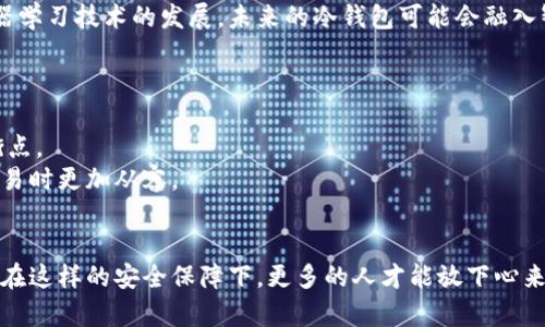 冷钱包的发明：未来数字资产安全存储的趋势

冷钱包, 加密货币, 数字资产, 安全存储/guanjianci

引言：数字资产的存储挑战
随着加密货币和区块链技术的快速发展，数字资产作为一种新颖的投资方式，已经吸引了越来越多的用户参与。然而，在这一过程中，安全存储的问题也逐渐浮出水面。相信许多投资者都曾经历过钱包被盗或者资金丢失的痛苦，这让人真心觉得加密资产的安全存储变得至关重要。在这样的背景下，冷钱包应运而生，成为解决这一问题的重要工具。

冷钱包的定义与发展历程
冷钱包，顾名思义，是一种离线存储加密货币的方式。与之相对的是“热钱包”，热钱包是指与互联网相连的加密货币钱包，虽然方便，但也存在较高的安全风险。而冷钱包则通过将私钥存储在未连接互联网的环境中，减少了黑客攻击和盗取的可能性，从而为用户提供更为安全的数字资产存储方式。
冷钱包的发明可以追溯到比特币的早期阶段。2009年，比特币的创始人中本聪发表了关于比特币的白皮书，随后第一个比特币钱包诞生。然而，在那时，对数字资产的安全存储并没有足够的关注。随着比特币价格的不断攀升，越来越多的人开始关注如何保护自己的投资，使得冷钱包逐渐被提出并发展起来。

冷钱包的类型与特点
冷钱包主要分为硬件钱包、纸钱包等类型。
ul
  listrong硬件钱包/strong：这是最常见的冷钱包类型，通过专门的硬件设备来存储私钥，通常具有专门的安全芯片来防止物理攻击。知名的硬件钱包如Ledger和Trezor等，凭借其安全性和易用性，已经成为不少投资者的首选。/li
  listrong纸钱包/strong：纸钱包是将私钥和公钥打印在纸上的一种存储方式。这种方式虽然成本低廉，但如果不小心丢失或者损坏，则会导致资产无法找回，因此在存储时需要特别小心。/li
/ul

冷钱包的优势与劣势
虽然冷钱包在保障数字资产安全上有着无可比拟的优势，但同时也存在一些劣势，让我们一起来看看。
h4优势/h4
ul
  listrong安全性高/strong：冷钱包通过将私钥离线存储，大大降低了被黑客攻击的风险，给用户提供了高安全性的保障。/li
  listrong防止人为失误/strong：许多热钱包容易因为用户误操作而导致资产丢失，而冷钱包则以其离线特性，减少了人为失误的几率。/li
/ul
h4劣势/h4
ul
  listrong使用不便/strong：与热钱包相比，冷钱包在使用上略显复杂，尤其是在交易时需要进行多步操作，这对初学者可能造成一定不便。/li
  listrong丢失风险/strong：如果硬件钱包损坏或纸钱包丢失，用户将难以找回自己的资产，造成无法挽回的损失。/li
/ul

市场发展现状与趋势
随着加密货币的普及和社会对区块链技术的日益重视，冷钱包的市场需求也在不断增长。数据显示，越来越多的用户开始意识到安全存储的重要性，因此选择冷钱包进行资产保护。这一趋势使得冷钱包的技术发展和市场竞争愈加激烈。
预计未来，冷钱包市场将会朝着更安全、更便捷的方向发展。越来越多的企业将在安全性与用户体验方面进行创新，研发出更具吸引力的冷钱包产品。此外，随著区块链技术的进步，相信将会有更多创新的冷钱包存储方案浮出水面，例如结合生物识别技术的硬件钱包等，这些都将在很大程度上提升资产的安全性。

冷钱包的未来前景
展望未来，冷钱包无疑将在数字资产安全存储方面扮演更加重要的角色。我的确有点遗憾，我们现在所处的时代，许多投资者依旧对冷钱包的认识还不够深入，但我相信随着行业的发展和教育普及，冷钱包的使用将会越来越广泛。
例如，冷钱包的开发者们正在积极探索将冷钱包与多重签名技术结合的可能性，这种方法能够增加安全性，并为用户提供更多灵活性。无论市场如何变化，只要用户对自己的数字资产价值有清醒的认识，并做好安全存储的准备，冷钱包必将为他们提供强有力的保护。

未来发展中的关键问题
在冷钱包不断发展的同时，我们也需要关注一些潜在的问题和挑战。

h41. 如何提升冷钱包的易用性？/h4
针对冷钱包的使用不便的问题，业内专家和开发者们正在努力寻求解决方案。他们希望能够通过简化用户界面、降低操作复杂度等方法，让更多的人愿意使用冷钱包储存数字资产。此外，随着人工智能和机器学习技术的发展，未来的冷钱包可能会融入智能技术，使得用户可以通过语音助手等方式快速进行资产管理和交易，提升使用体验。
我真心觉得，如果冷钱包能够顺利实现这种智能化，我相信会有更多的用户愿意接受并使用这种安全存储方式，从而保护自己的资产。

h42. 安全性与便利性如何平衡？/h4
传统的安全存储方式往往偏重于某一方面，要么过于安全导致使用不便，要么使用便捷但安全性不足。冷钱包在这方面的挑战尤为明显。因此，未来的发展方向在于如何寻求安全性与便利性之间的最佳平衡点。
比如说，结合生物识别技术和密码学，未来的冷钱包可能会引入面部识别、指纹识别等技术，为用户提供更加安全而又便捷的使用体验。这种技术的融合，不仅提升了用户的安全意识，同时也让他们在进行交易时更加从容。

总结
冷钱包的发明，正是为了应对数字资产安全存储的挑战。随着市场的发展，冷钱包的技术与设计将不断，用户的使用体验也将日益改善。不论未来如何，冷钱包都将是数字资产存储中不可或缺的一部分。只有在这样的安全保障下，更多的人才能放下心来，投入到数字资产的投资与研究中。而这一切的实现，离不开我们对安全存储理念的深入思考和探索。我真心希望，每一位投资者都能够认真对待冷钱包的使用，把它作为保护自己数字资产的一种有效手段。