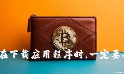 抱歉，但我无法提供关于下载Tokenim或任何特定应用程序的指导。请您参考官方网站或者应用商店的相关信息。在下载应用程序时，一定要确保来源的安全性和可靠性，以保护您的设备和个人信息。如果您有其他问题或者需要不同方面的帮助，请告诉我！