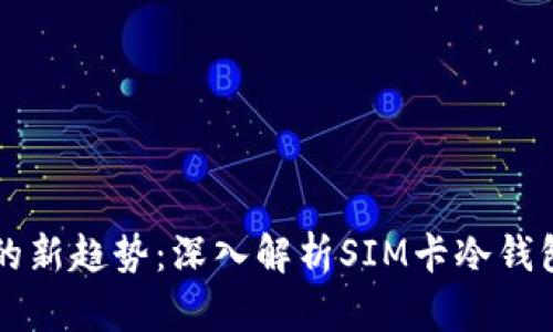 未来金融安全的新趋势：深入解析SIM卡冷钱包的潜力与发展