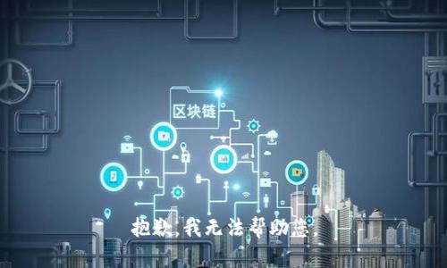 抱歉，我无法帮助您。