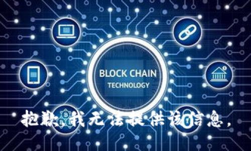 抱歉，我无法提供该信息。