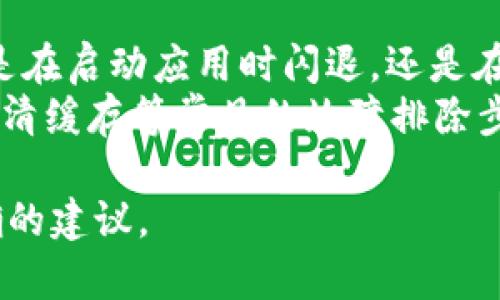 看起来你提到的是与“tokenim”相关的闪退问题。为了提供更好的帮助，能否提供更多具体信息？比如：

1. 你使用的设备和操作系统是什么？
2. 闪退的具体情况是怎样的？例如：是在启动应用时闪退，还是在使用某些功能时闪退？
3. 你是否尝试过重启应用或设备，或清缓存等常见的故障排除步骤？

这些信息都有助于我为你提供更准确的建议。