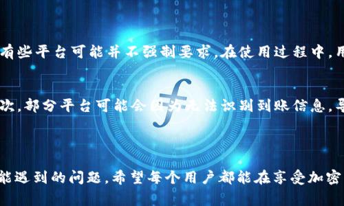 提币标签通常是指在加密货币交易或钱包管理过程中，用于标识和记录提取（提现）操作的标签。这些标签可以帮助用户更好地管理他们的加密资产，让用户在提出资金时可以更清楚地辨识每笔交易的来源和目的。提币标签在不同的数字货币平台和钱包中具有不同的用途和重要性。以下是一些关于提币标签的相关信息：

### 提币标签的作用

1. 识别交易来源
提币标签能够让用户在进行提款操作时，方便地记录每笔资金的来源。例如，如果用户从不同的交易所或钱包进行提币，他们可以使用标签标记这些资金的来源，便于日后的查账与管理。有时候，用户可能会连续进行多笔提币操作，使用标签能减少混淆，使用户可以快速回忆起每笔交易的背景。

2. 方便管理与记录
通过使用提币标签，用户可以在账户内更好地管理他们的资金流动。比如，用户可以通过标签来分隔个人和投资的资金，或者对不同的投资项目进行标记，增强资金记录的整洁性。这对于那些经常进行加密货币交易的用户来说尤其重要，可以避免因为数据杂乱而导致的资金误操作。

3. 了解资金流向
提币标签不仅能记录交易，还可以帮助用户分析资金流向。通过对标签的有效使用，用户可以更清楚地看到某类资产的增长或损失，从而为未来的投资决策提供更为明确的数据支持。

### 提币标签的设置

1. 如何设置提币标签
一般来说，设置提币标签并不复杂。在大多数加密交易所或者钱包中，在你进行提币操作时，会有一个选项让你填写提币标签。用户可以根据自己的需求，创建一个富有意义的标签，比如“长期投资”、“短期交易”、“月租金”等等，当资金被提取时，这个标签将随之附加在交易记录上。

2. 标签的字符限制
需要注意的是，某些交易所或平台可能会对提币标签的字符数有一定限制。一般而言，建议用户使用简洁且易于理解的标识，不要使用过长的文字，以免影响查看的便捷性。

3. 标签的最佳实践
用户在设置提币标签时，可以遵循几个最佳实践。首先，确保标签有一定的描述性，一目了然的标签有助于更快地查找相关交易记录。其次，不同的标签能够代表资金的不同目的，这样可以让你的资金管理更加高效，减少混淆。最后，定期检查和更新这些标签，随时调整以反映你的实际资金情况。

### 提币标签的风险

1. 标签的安全性
虽然提币标签为用户提供了管理资金的便利，但在使用时也需注意安全性。有些交易所可能会要求用户在提币时填入标签，如果标签设置错误，将可能导致资金无法到账。因此，务必在提币前仔细检查标签是否符合规定。错填标签可能会导致资金延误，甚至丢失，让人真心感到遗憾。

2. 维护隐私
在选择提币标签时，也要考虑到隐私保护的问题。避免使用过于个人化的信息作为标签，因为这些信息可能会被他人看到，影响用户的隐私安全。

### 可能相关的问题

提币标签是否必须填写？
许多用户在提币时可能会问，提币标签是否是强制性的。实际上，这个问题的答案取决于具体的交易平台。有些交易所会要求用户在提币时填写标签，以确保资金正确到账；而有些平台可能并不强制要求。在使用过程中，用户要认真阅读每个平台的操作要求，确保自己的资金安全。同时，很多用户都会选择填写标签，这样不仅为了遵循平台规则，也能方便日后的资金管理。

如果忘记填写了提币标签，会有什么影响？
如果用户在提币时忘记填写标签，可能会面临以下几种情况：首先，部分交易平台会将未填写标签的提币视作无效操作，资金可能会被暂时冻结，用户需联系客服进行解冻；其次，部分平台可能会因为无法识别到账信息，导致资金延迟到账或无法到账。这种情况下，用户只得真心感到无奈。因此，建议每位用户在进行提币操作时，务必检查并确认所有信息均已正确填写，确保资金安全、直达目的。

### 结语

提币标签的使用为用户提供了更多的财务管理灵活性和便捷性。在快速发展的加密货币市场中，学会使用这些工具将会帮助投资者高效管理资金，同时避免在操作过程中可能遇到的问题。希望每个用户都能在享受加密货币带来的便利时，也能通过科学的管理手段保护自己的资产，过上自己想要的生活。