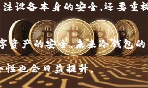   如何制作BTC冷钱包：未来加密货币安全性的趋势分析 / 
 guanjianci 比特币, 冷钱包, 加密货币, 安全性 /guanjianci 

什么是BTC冷钱包？
随着加密货币的兴起，越来越多的人开始关注如何安全地存储他们的数字资产。而BTC冷钱包作为一种高安全性的存储方式，逐渐成为用户的首选。简单来说，冷钱包就是一种离线存储比特币的方法，与在线存储相比，冷钱包能够大大降低黑客攻击的风险。

冷钱包的工作原理
冷钱包并不直接连接到互联网，因此黑客无法通过网络攻击来获取用户的私钥。冷钱包可以是硬件设备、纸钱包或其他非电子形式。其核心优势在于，用户可以完全掌控私钥，而不是将其托管于任何第三方平台。这一防范机制使得冷钱包成为保管比特币等加密资产的安全选项。

冷钱包的种类
在深入讲解冷钱包的制作之前，我们需要了解目前市场上主要的冷钱包类型：
ul
    listrong硬件钱包：/strong如Ledger Nano S、Trezor等，这些硬件设备专门设计用于存储加密货币，通常具有较高的安全性。/li
    listrong纸钱包：/strong将私钥和公钥打印在纸上，虽然成本低廉，但需要特别注意防火、防水等问题。/li
    listrong离线电脑钱包：/strong使用没有连接到互联网的电脑生成和存储密钥，同样需要额外的小心操作，避免物理盗窃。/li
/ul

制作硬件冷钱包的步骤
硬件钱包是目前最推荐的冷钱包方式，具有可移动性和高安全性。以下是制作硬件冷钱包的步骤：

ol
    listrong选择合适的硬件钱包设备：/strong目前市场上有多种硬件钱包可供选择，用户可以根据预算和需求进行选择。/li
    listrong购买硬件钱包：/strong确保从官方网站或可信赖的商家购买，避免购买到被篡改的设备。/li
    listrong设置硬件钱包：/strong按照设备手册进行初始设置，包括生成私钥和备份助记词。这一步骤至关重要，务必将助记词记录在安全的地方。/li
    listrong转账比特币到硬件钱包：/strong使用设备生成的公钥，把比特币从交易所或其他钱包转至该冷钱包地址。/li
/ol

制作纸钱包的步骤
纸钱包相对简单，但需要谨慎对待。以下是制作纸钱包的步骤：

ol
    listrong访问安全的纸钱包生成网站：/strong建议使用offline或已经下载的纸钱包生成软件，确保没有网络干扰。/li
    listrong生成密钥对：/strong按照网站或软件的引导生成比特币地址和私钥。/li
    listrong打印或写下钱包信息：/strong将生成的公钥和私钥打印到纸上，确保信息清晰可读。/li
    listrong确保安全存放：/strong纸钱包容易受损，需要妥善保存，可以进行防水、防火处理。/li
/ol

冷钱包的安全性与挑战
尽管冷钱包在安全性方面有很大优势，但仍然面临着一些挑战。例如，物理盗窃、自然灾害等都可能导致冷钱包的损失。此外，用户需要时刻关注备份与恢复，确保私钥不会丢失。

未来冷钱包的发展趋势
鉴于加密货币的迅猛发展，冷钱包也在不断创新。例如，越来越多的硬件钱包厂商在强化设备安全性，增加生物识别、PIN码等额外验证方式。同时，市场上也涌现出更多去中心化的钱包解决方案，极大地丰富了用户选择。但是，随着技术的发展，黑客攻击手段也愈加多样，因而冷钱包的安全性始终是用户最关心的议题之一。

冷钱包的适用人群
对于长期投资者或那些持有大额比特币的人来说，冷钱包是最优的选择，能提供更高的安全性。而频繁交易的投资者可以选择热钱包，以便于快速交易。

常见疑问与解答
h4Q1: 冷钱包的备份如何进行？/h4
备份冷钱包的助记词是确保资产不丢失的重要步骤。用户应确保将助记词抄写在不同的安全地点，不应仅仅依赖某一处存储。同时，定期核对备份的正确性，避免因失误造成的不必要损失。这个过程其实有点像我们生活中的安全舱，看似繁琐，却能保护我们的重要资产。

h4Q2: 冷钱包是否完全安全？/h4
虽然冷钱包在理论上提供了更高的安全性，但它并不是绝对安全的。依然有风险，比如物理丢失、自然灾害等不可控因素。因此，在使用冷钱包时，用户不仅要关注设备本身的安全，还要重视对存储环境的保护，真心觉得这是一种生活态度，也是对自己资产的一种负责。

总结
随着加密货币的普及，BTC冷钱包的制作和使用已成为保护资产的重要手段。无论是硬件钱包还是纸钱包，用户都需要严格遵循安全流程，以确保比特币等数字资产的安全。未来冷钱包的发展不可小觑，用户在选择冷钱包时，建议从自身的需求出发，做出最适合自己的选择。希望每位加密货币持有者都能在数字货币时代中，安全无忧，投资顺利。

真心希望这些信息能对你们的投资之路有所启发，有点遗憾的是还没有更好、更安全的解决方案，但我们始终乐观地相信，区块链技术在不断进步的同时，安全性也会日益提升。