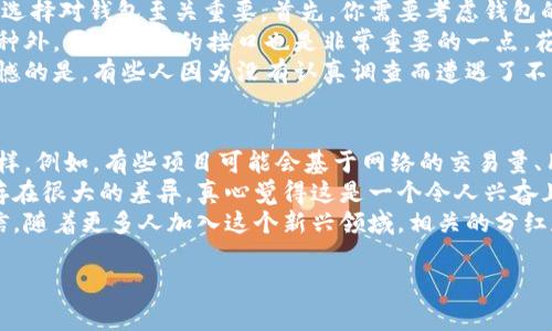 关于“pig”提到的tokenim钱包是否有分红，首先我们需要明确几个维度。tokenim钱包是一个加密资产管理工具，它允许用户存储和管理不同的加密货币和代币。而分红的概念在加密货币领域通常与支持某种Staking（质押）或收入分享的协议相关联。

什么是tokenim钱包？
tokenim钱包是一种数字钱包，用于存储、发送和接收加密货币。此类钱包通常具有保护用户资产安全的多重身份验证功能，并允许用户轻松管理各种加密资产。随着更多投资者对加密货币的兴趣日益增加，选择一个安全可靠的钱包就显得尤为重要。

tokenim钱包的功能和特点
tokenim钱包的设计使其用户能够灵活地管理资产。其主要特点包括：
ul
    listrong安全性：/strong通过多层加密技术保护用户的私钥和资产安全。/li
    listrong多币种支持：/strong可支持多种加密货币和代币的存储和交换。/li
    listrong用户友好的界面：/strong设计直观，方便用户进行操作。/li
/ul

什么是分红？
分红通常是指公司将其利润的一部分以现金或股票的形式分配给股东。在加密货币领域，这一概念可以通过参与特定协议的Staking或Liquidity Mining（流动性挖矿）实现。通常，这意味着用户将其代币锁定在钱包中，以支持网络的流动性，从而获得奖励。

tokenim钱包是否具有分红功能？
tokenim钱包的分红功能并不是普遍存在的，具体取决于钱包所支持的资产及其相关协议。如果tokenim支持的某些加密资产有Staking或分红的机制，则用户可能会从中获得相应的收益。反之，如果用户存储的资产不涉及分红，那么他们就无法获得相应的收益。

如何了解tokenim钱包的分红机制？
要了解tokenim钱包的分红机制，用户可以进行以下几步：
ul
    listrong查看支持的资产：/strong访问tokenim的官方网站或应用程序，查看该钱包支持的代币和相关信息。/li
    listrong研究各个代币的白皮书：/strong大多数代币项目会在其白皮书中说明是否具有分红机制。/li
    listrong参与社区讨论：/strong在相应的社交媒体和论坛中，可以通过与其他用户的讨论获取更多信息。/li
/ul

总结
在考虑使用tokenim钱包和了解其是否有分红功能时，务必保持谨慎并进行充分的研究。虽然该钱包提供了方便的资产管理功能，但分红的实现与所支持的资产密切相关。因此，用户需认真分析资产的性质和相关协议，以最大化自身的投资收益。

可能相关的问题
h41. 如何选择一个适合自己的加密货币钱包？/h4
选择合适的加密货币钱包可以说是一件非常重要的事情，尤其是在现在这个信息快速变化的时代，真心觉得选择对钱包至关重要。首先，你需要考虑钱包的安全性。确保选择的钱包具有多重身份验证和强加密措施。
其次，考虑钱包支持的币种。不同的钱包支持的资产种类不同，要根据自己的投资组合来选择。除了支持的币种外，用户友好的接口也是非常重要的一点。花点时间去使用几个不同的钱包，看哪个最适合你。
另外，一定要查看社区反馈和评价。很多时候，其他用户的体验能够为你选择钱包提供有益的参考。我有点遗憾的是，有些人因为没有认真调查而遭遇了不必要的损失。因此，找到好钱包之前，持续关注社区动态非常重要。

h42. 加密货币的分红与传统股市有什么区别？/h4
在传统股市中，分红通常基于公司的利润，且受监管机构的监督。而在加密货币领域，分红的形式可能多种多样。例如，有些项目可能会基于网络的交易量、用户参与度等指标来决定分红。
此外，传统分红的支付时间也是相对固定的，而加密货币的分红机制可能则比较灵活，依据协议的不同可能存在很大的差异。真心觉得这是一个令人兴奋且充满潜力的领域，因为在这里你有可能通过自己的参与增加收益，而不是完全取决于公司的表现。
总结来说，加密货币世界的分红机制不仅为投资者提供了新的机会，还增加了市场的多样性和灵活性。我相信，随着更多人加入这个新兴领域，相关的分红和回报机制还会进一步演化和创新。

希望以上内容能为你解答“tokenim钱包是否有分红”的疑虑！如有更多疑问，欢迎继续咨询！