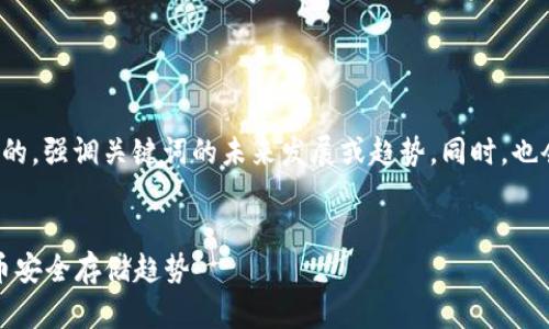 在这里，我将为您提供一个符合搜索需求且的，强调关键词的未来发展或趋势。同时，也会给出相关的关键词，以及详细的内容介绍。


2023年最值得下载的冷钱包：未来加密货币安全存储趋势