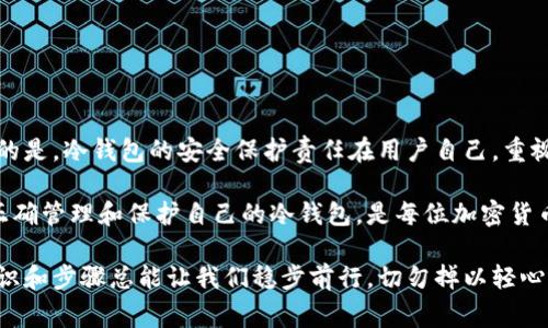 冷钱包重置是指对冷钱包的安全设置进行恢复或重新配置的过程。冷钱包是一种离线存储加密货币的方式，通常被认为是保管数字资产的最安全的手段之一。如果你发现冷钱包需要重置，可能是以下几种原因造成的：

什么是冷钱包?
冷钱包，又称为离线钱包，是用于保存加密货币的一种方式。与热钱包（在线钱包）相比，冷钱包在没有互联网连接的状态下运行，因此更不容易遭受黑客攻击。冷钱包有多种形式，包括硬件钱包、纸钱包等。它们提供了一种安全的方式来保护用户的私人密钥和数字资产。

冷钱包重置的原因
冷钱包重置的原因可以是由多种因素引起的，以下是一些常见的情境：
ul
  listrong忘记密码：/strong如果用户忘记了冷钱包的密码，通常需要进行重置程序来访问其数字资产。/li
  listrong设备损坏：/strong硬件钱包如果因意外损坏而无法访问，可能需要重置以重新配置。/li
  listrong提高安全性：/strong用户可能会选择定期重置冷钱包以增强安全性，尤其是在怀疑其安全性时。/li
  listrong更新软件：/strong冷钱包的软件更新可能需要重置，以确保新功能和安全补丁的有效性。/li
/ul

冷钱包重置的过程
冷钱包的重置过程通常包括几个步骤，具体步骤依赖于钱包的类型和品牌。以下是一般步骤：
ol
  listrong备份数据：/strong在重置之前，确保备份所有相关的数据和私钥，以防止数据丢失。/li
  listrong进入重置模式：/strong根据钱包的使用说明，进入重置模式。这可能需要按住某些按钮或连接到特定的设备。/li
  listrong输入恢复助记词：/strong在某些情况下，用户需要输入备份的助记词来验证身份。/li
  listrong设置新密码：/strong设置一个新的安全密码，以保护冷钱包。/li
  listrong确认重置：/strong根据钱包的提示确认重置，通常会有恢复数据或设置的选项。/li
/ol

冷钱包重置后的注意事项
一旦冷钱包重置成功，用户应采取一些注意事项来确保安全：
ul
  listrong更新备份：/strong确保重置后的冷钱包数据被妥善备份，并保存在安全的地方。/li
  listrong检查交易历史：/strong确认重置后，所有交易历史是否完整，避免遗漏。/li
  listrong定期更新密码：/strong为了提升安全性，建议定期更新密码。/li
/ul

冷钱包重置可能出现的问题
在重置冷钱包的过程中，用户可能会遇到一些问题，以下是常见的两个问题：

h41. 忘记助记词怎么办？/h4
助记词是用于恢复冷钱包的重要信息，一旦丢失，可能导致无法访问钱包中的资产。因此，在任何情况下，保护助记词非常重要。真心觉得，助记词的备份有多重要，可能许多用户在此过程中会感到后悔。
如果确实遗失助记词，用户首先应该检查是否有任何书面或电子备份。如果没有备份，几乎不可能恢复冷钱包中的资产。因此，未雨绸缪、不容小觑事先备份的必要性。

h42. 冷钱包重置后如何验证资产?/h4
在成功重置冷钱包后，用户应立即验证钱包中的资产是否完整。这通常可以通过连接到正确的网络并查看资产余额来执行。有点遗憾的是，有些用户在重置过程中过于迅速，可能会忽略这一步骤，导致资产状况未被确认。
确保进行每笔交易之前，仔细确认账户余额，以确保所有资产都在手中。此外，用户还可以在交易所查看历史交易记录，以进一步验证冷钱包中的资产。

如何保护冷钱包的安全性
为了确保冷钱包的安全性，用户可以采取一些额外的预防措施：
ul
  li将冷钱包存储在安全、干燥、避光的地方，避免物理损坏。/li
  li定期检查设备和软件的更新，确保使用最新的安全补丁。/li
  li启用双重认证或其他额外的安全机制，如果钱包支持的话。/li
/ul

结论
冷钱包重置可能听起来复杂，但只要遵循正确的步骤，确保数据备份，用户通常能顺利完成重置过程。值得注意的是，冷钱包的安全保护责任在用户自己，重视每一步骤，并采取相应的预防措施将有助于保护数字资产的安全。

对于加密货币的未来发展，冷钱包仍将扮演着至关重要的角色。在数字资产不断增长和变化的当下，了解如何正确管理和保护自己的冷钱包，是每位加密货币投资者必须掌握的技能。

通过以上内容，希望大家能够对冷钱包重置有一个全新的认识。不管是忘记密码，还是更新安全设置，正确的知识和步骤总能让我们稳步前行，切勿掉以轻心。