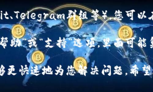 要联系TokenIM客服，可以通过以下几种方式：

1. **官方网站**：访问TokenIM的官方网站，通常在网站底部会有“联系我们”或“支持”链接。点击该链接，您可以找到客服的联系方式或在线客服入口。

2. **社交媒体**：TokenIM可能会在社交媒体平台（如Twitter、Facebook、Telegram等）上有官方账号。您可以通过这些平台发送私信或留言，寻求帮助。

3. **邮件支持**：如果TokenIM提供客服邮箱，您可以发送电子邮件，详细描述您的问题或需求。通常，客服会在一定时间内回复您。

4. **社区论坛**：一些项目会有自己的社区论坛或讨论群（如Reddit、Telegram群组等），您可以在这些平台上提出问题，其他用户或官方团队成员可能会提供帮助。

5. **应用内支持**：如果您使用TokenIM的App，通常应用内会有“帮助”或“支持”选项，里面可能集成了常见问题解答或者直接连接客服的功能。

建议您准备好相关的信息，例如账户信息和问题描述，以便客服能够更快速地为您解决问题。希望这些信息对您有所帮助！