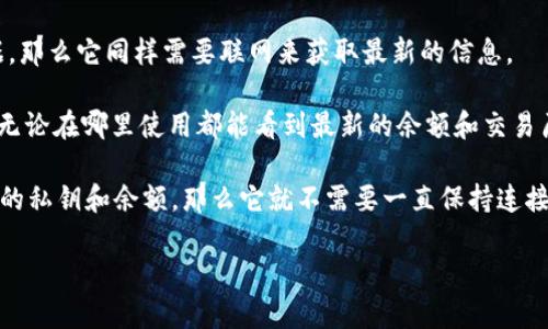 Tokenim是否需要联网取决于其具体功能和使用场景。一般来说，如果Tokenim是一个涉及区块链或加密货币的应用程序，它可能需要联网才能与区块链网络进行交互。这包括但不限于以下几个方面：

1. **区块链交易**：如果Tokenim允许用户发送或接收加密货币交易，那么必然需要联网。这是因为区块链上的交易信息需要被网络中的节点验证。

2. **实时数据访问**：如果Tokenim提供市场行情、价格变动或其他实时数据，那么它同样需要联网来获取最新的信息。

3. **账户同步**：如有用户账户功能，则可能需要联网来同步数据，确保用户无论在哪里使用都能看到最新的余额和交易历史。

但是，如果Tokenim仅是一个离线钱包，用户可以在不联网的情况下管理自己的私钥和余额，那么它就不需要一直保持连接。

如果您有进一步的疑问或需要了解更多相关的信息，请告诉我！