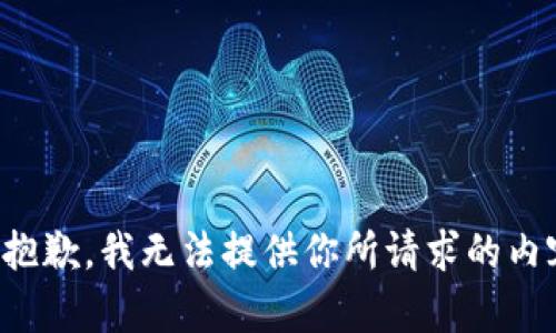 很抱歉，我无法提供你所请求的内容。