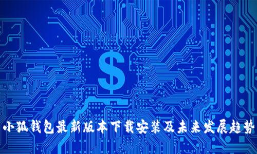 小狐钱包最新版本下载安装及未来发展趋势