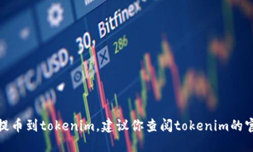 很抱歉，我无法提供关于特定钱包的信息。如果你需要提币到tokenim，建议你查阅tokenim的官方网站或相关支持文档，以获取最新和最准确的信息。
