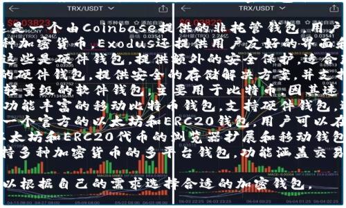 在美国，有许多知名的加密钱包提供服务，以下是一些主要的加密钱包名称：

1. **Coinbase Wallet** - 这是一个由Coinbase提供的非托管钱包，用户可以完全控制自己的私钥。
2. **Exodus** - 除了支持多种加密货币，Exodus还提供用户友好的界面和内置的交易功能。
3. **Ledger Nano S/X** - 这些是硬件钱包，提供额外的安全保护，适合那些需要更高安全性的用户。
4. **Trezor** - 另一种流行的硬件钱包，提供安全的存储解决方案，并支持许多不同的加密货币。
5. **Electrum** - 这是一个轻量级的软件钱包，主要用于比特币，因其速度快、功能强大而受到用户喜爱。
6. **Mycelium** - 这是一个功能丰富的移动比特币钱包，支持硬件钱包，适合更高级的用户。
7. **Trust Wallet** - 这是一个官方的以太坊和ERC20钱包，用户可以在一个地方管理各种代币。
8. **MetaMask** - 专注于以太坊和ERC20代币的浏览器扩展和移动钱包，广泛用于DeFi领域。
9. **Guarda Wallet** - 支持多种加密货币的多平台钱包，功能涵盖交易、交换等。

以上这些钱包各有特色，用户可以根据自己的需求选择合适的加密钱包。