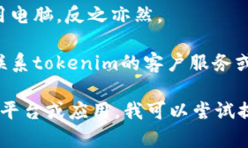 抱歉，你所提到的“tokenim”可能是一个特定的网站或应用程序，如果你无法登录，以下是一些可能的解决方案和建议：

1. **检查用户名和密码**: 确保你输入的用户名和密码是正确的。尤其要注意大小写是否正确。

2. **浏览器缓存和cookies**: 尝试清除浏览器的缓存和cookies，然后重新尝试登录。

3. **重置密码**: 如果你忘记了密码，尝试使用“忘记密码”功能来重置你的密码。

4. **检查网络连接**: 确保你的网络连接正常，尝试访问其他网站以确认。

5. **使用不同的浏览器**: 有时候，特定的浏览器可能会与某些网站发生兼容性问题，尝试使用不同的浏览器进行登录。

6. **设备问题**: 如果你是在手机上登录，可以尝试使用电脑，反之亦然。

7. **联系客服**: 如果以上方法都没有解决问题，建议联系tokenim的客户服务或技术支持获取帮助。

如果你能提供更多关于“tokenim”的信息，比如它是哪个平台或应用，我可以尝试提供更具体的建议。希望以上信息能帮助你解决登录问题！