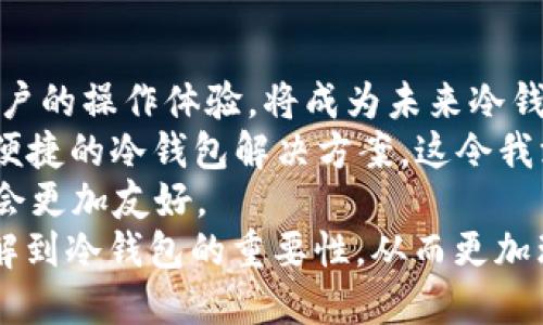 冷钱包签名授权：确保数字资产安全的未来趋势

冷钱包, 签名授权, 数字资产, 区块链/guanjianci

什么是冷钱包？
在数字货币的世界中，安全性无疑是每个投资者最关心的问题之一。而冷钱包，作为一种存储方式，它的出现正是为了满足这一需求。冷钱包通常指的是一种离线存储的加密货币钱包，与网络断开连接，因而大大降低了被黑客攻击的风险。
冷钱包的工作原理是将私钥存储在不连接网络的设备上，确保即使黑客入侵了网络，他们也无法获得私钥，这样就能有效保护投资者的资产安全。冷钱包通常有多种形式，包括硬件钱包、纸钱包等。

签名授权的意义
要理解冷钱包的签名授权，首先要知道“签名”在区块链中的重要性。在区块链环境中，数字资产的转移和交易需要通过数字签名来进行验证。数字签名不仅确保了交易的真实性和完整性，还确保了交易的不可否认性。
在冷钱包中，签名授权是指使用私钥对交易进行签名的过程。这个过程是在冷钱包中完成的，因而保障了私钥的安全，避免了潜在的在线攻击风险。

冷钱包签名授权的未来趋势
随着加密货币市场的快速发展，冷钱包的安全性和便利性逐渐成为投资者关注的焦点。未来，冷钱包签名授权可能会有以下几个趋势：
ul
    listrong增强的安全性：/strong未来的冷钱包将利用更强大的加密技术和多重签名机制，进一步提升资产的安全性。/li
    listrong用户友好性：/strong虽然冷钱包的安全性较高，但其使用操作往往较为复杂。未来，冷钱包将致力于提升用户体验，使其更加容易上手。/li
    listrong与智能合约的结合：/strong随着DeFi（去中心化金融）的迅速发展，冷钱包在处理智能合约时可能会发挥更大的作用。例如，未来可能会出现专门针对冷钱包签名授权的智能合约。/li
    listrong多链支持：/strong随着不同区块链的兴起，未来的冷钱包可能会支持多种数字资产的存储和签名授权，满足投资者的多样化需求。/li
/ul

常见问题解答

h41. 使用冷钱包的最大挑战是什么？/h4
尽管冷钱包被广泛认为是安全的选择，但它们也有一些挑战。最大的挑战之一是便捷性。冷钱包的签名过程需要手动操作，尤其是在需要频繁进行交易时，这可能会导致用户觉得繁琐和不便。对于那些希望随时随地快速进行交易的投资者来说，冷钱包可能不是最佳选择。在使用冷钱包的同时，用户还需要保持对其私钥的高度警觉，任何文件的丢失或损坏都可能导致他们失去对资产的访问。

h42. 冷钱包与热钱包有何区别？/h4
冷钱包与热钱包之间的区别主要体现在“是否连接网络”。热钱包直接连接互联网，方便用户随时进行交易，但也相对容易受到攻击。而冷钱包则是离线的，主要用于长期存储，安全性较高，但使用上不够便捷。两者各有优劣，用户可以根据自己的需求来选择使用冷钱包或热钱包。

冷钱包的未来：展望与思考
在数字货币领域，冷钱包的角色愈加重要，尤其是随着越来越多的人涌入这个市场。安全性与便捷性之间的平衡将是冷钱包发展的一个关键因素，如何在确保安全的前提下，提升用户的操作体验，将成为未来冷钱包设计和技术发展的重要方向。
很多人可能会觉得，冷钱包虽然安全，却也让人感到有些“隔离”，这种使用上的不便，或许会使一些用户更青睐于那些操作简单的热钱包。然而，随着技术的进步，未来有望看到更为便捷的冷钱包解决方案，这令我深感期待。
真心觉得，冷钱包在保证资产安全的同时，怎样做到操作简单易用，是一个值得探讨的命题。通过结合人工智能技术，利用生物识别等现代手段，相信未来的冷钱包将会更加安全，也会更加友好。
总的来说，冷钱包签名授权的发展是数字资产安全的一个重要组成部分，它不仅关乎每个投资者的资产安全，也在推动整个区块链行业的健康发展。希望未来越来越多的人能够了解到冷钱包的重要性，从而更加理性地选择适合自己的数字资产管理方式。