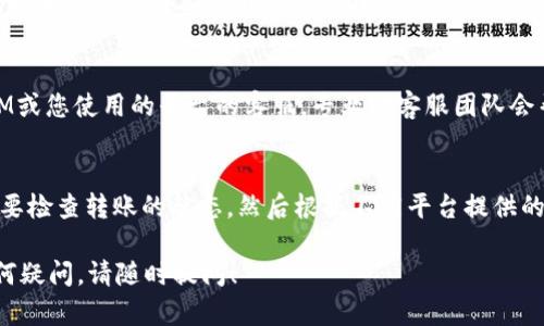 取消TokenIM转账的流程可能与您使用的平台或钱包有关，以下是一般情况下可以采取的步骤：

### 1. 检查转账状态
首先，帮助您了解转账是否已经被处理。通常，转账状态可以在您账户的交易记录中查看。

### 2. 时间因素
如果转账已发送且处于“待处理”状态，有些时候您可以在转账确认之前进行取消。建议您尽快检查状态。

### 3. 使用钱包或交易平台的功能
大多数加密货币钱包和交易平台提供的接口会有一个取消转账的选项。您可以在交易记录中查找相关选项。

### 4. 联系客户支持
如果您无法自行操作，可以联系TokenIM或您使用的平台的客服。专业的客服团队会帮助您更好地解决问题。

### 总结
总的来说，要取消TokenIM的转账，首先要检查转账的状态，然后根据不同平台提供的功能进行操作，必要时向客服寻求帮助。

希望这些信息能够帮助您，如果您有任何疑问，请随时提问！