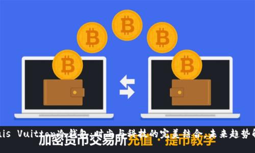 Louis Vuitton冷钱包：时尚与科技的完美结合，未来趋势解析
