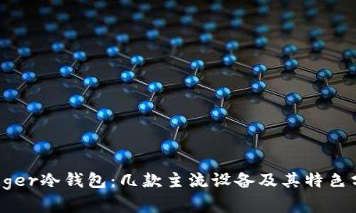 Ledger冷钱包：几款主流设备及其特色分析