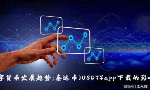 未来数字货币发展趋势：泰达币（USDT）app下载的影响与潜力