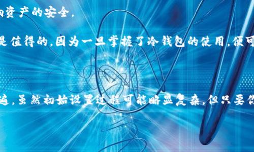 在这里，我可以为您提供一些有关USDT是否能够放入冷钱包的信息。

### USDT能放冷钱包吗？

USDT（Tether）作为一种稳定币，主要用于在加密货币市场中提供稳定的价值存储方式。冷钱包是指一种不连接互联网的钱包，通常被用来安全存储加密货币，避免黑客攻击和其他在线风险。那么，USDT是否能够存入冷钱包呢？答案是肯定的。

#### 冷钱包的类型
冷钱包通常有几种形式，包括硬件钱包、纸钱包等。

1. **硬件钱包**：硬件钱包是一种专门为存储加密货币而设计的设备，具有高度的安全性。它们通过生成私钥并在设备内部进行交易签名，来保证密钥的安全性。
  
2. **纸钱包**：纸钱包则是一种将私钥和公钥打印在纸上的冷储存方式，进一步降低了网络攻击的风险。

### USDT存放在冷钱包的意义

将USDT存放在冷钱包中，可以有效保护你的资产。与在线钱包或交易所钱包相比，冷钱包不易受黑客攻击，极大地降低了资产被盗的风险。

#### 安全性
冷钱包为用户提供了一种保护数字资本的方法。当你长时间持有USDT时，使用冷钱包存储是一个明智之举。即便在市场波动时，你的资产依旧安全。

#### 便利性
虽然冷钱包在访问和使用上会稍显不便（需要连接到设备进行交易），但这一点与安全性相较，都是值得的。你可以定期将资产从交易所转移到冷钱包，确保安全。

### 可能面临的问题

接下来，我们来探讨两个可能相关的问题：

#### 1. 将USDT存放在冷钱包需要哪些步骤？

将USDT存放在冷钱包的步骤：

1. **选择冷钱包**：购买一个信誉良好的硬件钱包，或者选择使用纸钱包。

2. **创建钱包**：按照硬件钱包的说明书，生成一个新的钱包，并记下或安全存储你的私钥和助记词。

3. **转移USDT**：登录到你的交易所，选择提币功能，将USDT提币到你的冷钱包地址。

4. **确认转账**：在你的冷钱包中确认收款情况。

每一步都需要谨慎对待，确保安全。

#### 2. 冷钱包的操作方式是否复杂？

冷钱包的操作并不复杂，但初次使用的用户可能需要一些技巧和耐心。尤其在创建纸钱包时，要认真确保每个步骤的准确性，以免影响资产的安全。

对于老手来说，他们已经习惯了相关的操作方式，而对于新手来说，确实可能有点遗憾的是，这需要一个学习的过程，但我真心觉得这是值得的，因为一旦掌握了冷钱包的使用，便可以在数字资产管理上走得更加自如。

### 小结

存放USDT在冷钱包的确是一个安全的选项。随着越来越多的人意识到了加密资产的风险，选择冷钱包作为长期存储方式变得更加普遍。虽然初始设置过程可能略显复杂，但只要你仔细遵循步骤，并通过不断的练习，你将能够轻松驾驭冷钱包的使用。一旦掌握了其中的技巧，冷钱包将成为你资产安全的最佳保障。

希望这些信息能帮助到你，如果你还有其他问题，一定要随时问我！