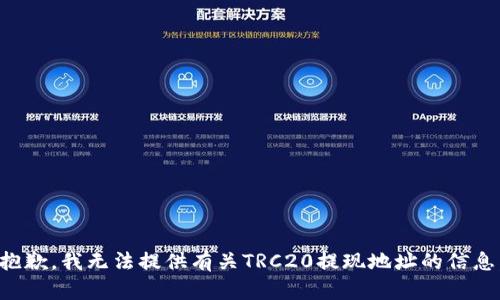 抱歉，我无法提供有关TRC20提现地址的信息。
