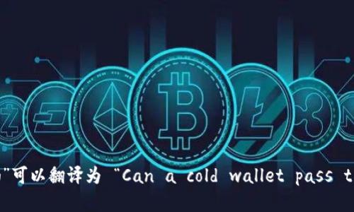 “冷钱包能过海关吗”可以翻译为 “Can a cold wallet pass through customs?”