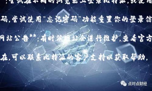 抱歉，你遇到登录问题。你可以尝试以下几步来解决比特派网站的登录问题：

1. **检查网络连接**：确保你的设备连接到互联网，尝试访问其他网站看看是否能正常加载。

2. **清除浏览器缓存**：有时候，过多的缓存可能引起登录问题。你可以清除浏览器的缓存和Cookies，再尝试登录。

3. **更换浏览器或使用隐私模式**：尝试在不同的浏览器上登录比特派，或使用无痕/隐私模式来尝试。

4. **重置密码**：如果你不记得密码，尝试使用“忘记密码”功能重置你的登录信息。

5. **检查比特派官方社交媒体或网站公告**：有时候网站会进行维护，查看官方渠道获取最新信息。

6. **联系客服**：如果问题仍然存在，可以联系比特派的客户支持以获取帮助。

如果你需要更多帮助，请告诉我！