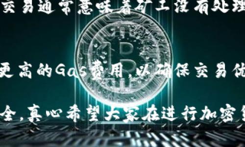 要将ETH钱包中的币提出，您需要经过几个步骤。下面将详细介绍如何安全且有效地进行转账。

1. 确认您的钱包类型
首先，您需要确认自己使用的是哪种类型的ETH钱包。一般来说，ETH钱包可以分为三类：硬件钱包、软件钱包和在线钱包。每种钱包的操作流程可能有所不同，因此了解您的钱包类型非常重要。

2. 选择适合的转账平台
要将ETH转出，您需要选择一个接收该币的地方。这可以是另一个钱包、交易所或任何支持ETH转账的平台。在选择接收地址时，请确保地址的准确性，因为加密货币转账是不可逆的。

3. 获取ETH接收地址
在您选择的接收平台上，通常会提供一个专门用于接收ETH的地址。请务必仔细复制该地址，确保没有任何错误。一个小小的错误都可能导致资金损失。

4. 登录到您的钱包
使用您的私钥或助记词登录到ETH钱包。如果您是通过软件钱包管理，那么只需启动程序并输入必要的认证信息。如果您使用的是硬件钱包，则需要连接到电脑并解锁。

5. 发起转账交易
在钱包界面，找到“发送”或“转账”的选项。输入您刚刚复制的接收地址和希望发送的金额。系统通常会要求您确认交易信息，请仔细验证，确保所有信息无误。

6. 支付交易费用
进行ETH转账时，您需要支付一小笔交易费用，这叫做“Gas费”。Gas费是为了激励矿工处理您的交易。根据网络繁忙程度，费用可能会有所不同。您可以根据需要调整Gas费用，以快速完成交易。

7. 确认交易状态
发送交易后，您可以通过区块链浏览器（如Etherscan）查询交易状态。输入您的钱包地址或交易哈希值，可以实时查看交易是否已被确认。

8. 准备应对问题
转账过程中可能会遇到各种问题，例如手续费过高、转账延迟等。如果您遇到交易未确认的情况，可能需要等待一段时间，或考虑提高Gas费来加速确认。

可能相关问题

1. 如果我的ETH转账失败，我该怎么办？
如果您的ETH转账失败，首先不要恐慌。在区块链系统中，只有当交易获得足够的确认时，才算成功。失败的交易通常意味着矿工没有处理您的交易请求。您可以通过提高Gas费用，再次尝试发送交易，通常能解决这个问题。

2. 为什么我的交易需要很长时间才能确认？
交易确认时间的长短与网络繁忙程度和您支付的Gas费用直接相关。当网络非常繁忙时，您可能需要支付更高的Gas费用，以确保交易优先处理。如果您感觉等待时间过长，可以通过区块链浏览器查看您的交易状态，确认是否已经被矿工处理。

在总结之前，我想说，使用ETH钱包进行转账时，一定要保持谨慎。每一步都需要仔细操作，确保您的资产安全。真心希望大家在进行加密货币交易时，能够顺顺利利，心情愉快！