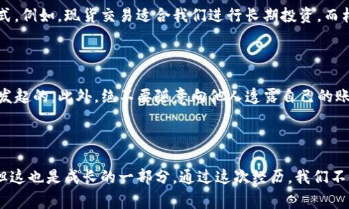 在处理“tokenim交易密码错误”这一问题时，首先要明确几件事情。首先，TokenIm 是一个以加密货币交易为基础的电子钱包或交易平台，用户在使用此平台时常常需要设置密码以确保账户安全。

当用户遇到“交易密码错误”的情况时，会引发一系列的问题和担忧。接下来，我会为你提供一些常见的解决方案，以及在此过程中可能产生的一些情感体会。

一、为什么会出现交易密码错误？

首先，我们需要了解交易密码错误的几个可能原因：

strong1. 输入错误/strong：这是最常见的原因之一。无论是因为手误、大小写不正确，还是键盘上的某些键失灵，都会导致密码输入错误。当你心急地想进行交易时，往往容易因为这种小失误导致整个过程受阻。

strong2. 密码重置/strong：如果你之前进行了密码重置但没有及时更新在TokenIm上的输入，或者忘记了新的密码，自然也会出现错误。在这样的时刻，总会有些懊恼吧，真希望能有一键回忆功能让我们轻松找回密码。

strong3. 系统故障/strong：有时候，平台自身的技术故障或维护也可能导致交易密码无法正常识别。这种情况往往让用户倍感无奈，因为你不知道到底是自己出了问题，还是平台的故障。

二、出现密码错误后的应对措施

面对“tokenim交易密码错误”的情况，最重要的是保持冷静，以下是一些可能的解决方案：

strong1. 核实输入/strong：仔细再检查一次你输入的密码，确保没有错误。你可以使用“显示密码”功能（如果有的话）来确认自己到底输入了什么。真心觉得，有时候就是那一瞬间的手滑，导致了很多后续的麻烦。

strong2. 尝试密码重置/strong：如果你确认输入无误但仍然错误，可以尝试通过TokenIm的“忘记密码”功能进行密码重置。一般来说，平台会通过你的邮箱或手机发送验证码，帮助你修改密码。即使有些繁琐，重置后的顺畅体验却让人倍感值得。

strong3. 联系客服/strong：如果以上两种方法都无法解决问题，可以尝试联系TokenIm的客服。在此过程中，真心感谢那些耐心的客服，因为他们总能在我们最需要帮助的时候给出专业的指导。

三、关于账户安全的思考

在我们这个信息化时代，账户安全显得尤为重要。虽然错误的密码问题让人沮丧，但同时也提醒我们要更加注意保护个人信息。以下是一些保护账户安全的建议：

strong1. 使用强密码/strong：设置一个复杂且独一无二的密码，包含字母、数字及特殊字符，尽量避免使用简单的组合。

strong2. 开启双重认证/strong：许多平台都提供双重认证功能，通过手机验证或邮箱确认，增加账户的安全性。虽然初期设置可能有些麻烦，但用上之后，你会感到安全感倍增。

strong3. 定期更新密码/strong：定期更换密码，避免使用相同密码于多个平台。虽然每次更新都得花点心思，但想想后续带来的安全感，一切努力都是值得的。

四、相关问题咨询

在这个过程中，用户可能会提出以下两个问题：

strong问题一：TokenIm支持哪些交易类型？/strong

TokenIm作为一个电子钱包平台，支持多种交易类型，如现货交易、杠杆交易以及定投等。你可以根据个人的投资需求和风险承受能力选择不同的交易方式。例如，现货交易适合我们进行长期投资，而杠杆交易则让你在短期内实现收益。但是，使用杠杆的时候一定要小心，毕竟一不小心就会引发较大的损失，值得谨慎对待。

strong问题二：我该如何维护我的TokenIm账户安全？/strong

除了设置复杂的密码和开启双重认证外，定期查看账户交易记录，并及时识别异常操作是维护账户安全的重要措施。保持警惕，确保一切操作都是你自己发起的。此外，绝不要随意向他人透露自己的账户信息。真心觉得，在保护自己财产的同时，也是在对自己负责。

总结

经历了“tokenim交易密码错误”这一过程后，不仅仅是技术问题的解决，最多的是对我们个人信息和账户安全的再一次警醒。虽然今天遇到了一些麻烦，但这也是成长的一部分。通过这次经历，我们不仅学会了如何解决问题，更是对自己未来的投资和交易方式有了更深刻的理解。在这条不断学习与成长的路上，希望每个投资者都能顺利无阻，收获成功。