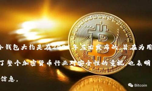 Tokenim冷钱包是一个相对较新的产品，具体的推出年份可能因不同的版本或型号而异。根据可用的信息，Tokenim冷钱包大约是在2021年左右发布的，旨在为用户提供安全的加密货币存储解决方案。它通过离线存储的方式，避免了在线钱包所面临的潜在网络攻击和黑客风险。

冷钱包产品通常设计简单易用，适合各种类型的加密货币用户，从初学者到专业交易者。Tokenim冷钱包的引入反映了整个加密货币行业对安全性的重视，也表明了用户对保护数字资产日益增长的需求。

对于更具体的信息，您可能需要直接查看Tokenim的官方网站或相关的加密货币社区以获取最新的更新和产品发布信息。