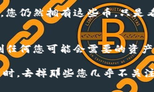 要删除Tokenim中没用的币，您可以遵循以下步骤来管理您的钱包和资产。请注意，具体步骤可能因Tokenim的版本或接口变化而有所不同。下面是一般的指导步骤：

步骤一：登录您的Tokenim账户
首先，您需要访问Tokenim应用程序或网站，输入您的登录凭证进行访问。如果您没有账户，请根据提示进行注册。

步骤二：访问资产管理界面
登录后，找到“资产”或“钱包”选项。这通常在主界面的菜单中，您可以看到您所有的持有资产。

步骤三：找到您想删除的币种
在资产列表中，找到您想删除的币种。可以通过“搜索”功能，快速定位到相关的币种，这样会更加方便。

步骤四：隐藏或删除币种
选择您要删除的币种后，通常会有一个“隐藏”“删除”或“移除”选项。随便选择适合您的选项。如果只想隐藏这个币种，不能删除，您进行了上述操作后，它将不再显示在您的资产列表中。

步骤五：确认操作
进行删除或隐藏操作后，系统可能会要求您进行确认。确保您真的想要移除这个币种，然后确认您的选择。

潜在问题

问题一：删除币种后，是否会影响我的资产状况？
如果您选择删除或隐藏无用的币种，这只是将它们从您的视图中去除，而不会影响实际的资产状况。您仍然拥有这些币，只是看到它们的方式不同。此外，您可以随时通过相应的功能重新显示它们，因此不必担心丢失任何东西。

问题二：如何确保我只是删除无用的币，不会误删重要资产？
这是一个很好的问题。在删除或隐藏任何币种之前，建议先仔细检查您的资产列表，确保您不会误删任何您可能会需要的资产。如果您不确定某个币种的未来价值，您可以选择不删除，而是仅仅隐藏它，以便将来再判断。

总之，管理您的Tokenim钱包资产是一个重要的步骤，特别是在数字货币市场波动较大的情况下。有时，去掉那些您几乎不关注的币种，可以让您的资产更加清晰，而不会让浏览变得繁琐。希望这些步骤和解答对您有所帮助！