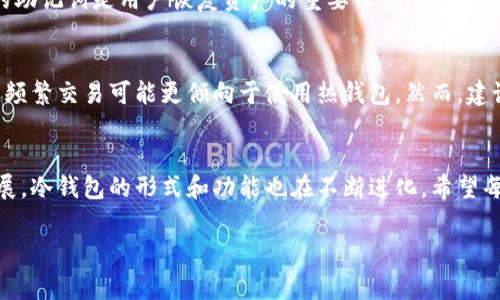 冷钱包（Cold Wallet）是用于安全存储加密货币的一种方式。与热钱包（Hot Wallet）不同，冷钱包通常不直接连接到互联网，这使得它们相对更加安全，尤其是对于长期存储大额资产的用户。然而，很多人会有疑问：冷钱包是否能被定位？在这篇文章中，我们将详细探讨这个问题，并分析冷钱包的安全性、使用方式以及未来的发展趋势。

什么是冷钱包？
冷钱包是一种离线存储加密货币的方法。它可以是实体设备，如硬件钱包（如Ledger、Trezor等），也可以是纸质钱包（即将私钥写在纸上）。由于冷钱包没有与互联网直接连接，它不容易受到黑客攻击或恶意软件的影响。

冷钱包的工作原理
冷钱包的工作原理相对简单。用户可以将他们的私钥或助记词存储在离线环境中，这样就能确保只有他们自己能够控制这些数字资产。当用户需要进行交易时，他们可以将数字资产“移出”冷钱包，将其导入热钱包中完成交易，再将剩余资产转回冷钱包，确保最大限度的安全性。

冷钱包能被定位吗？
从技术层面来看，冷钱包本身并不能被直接定位。由于它们不为网络所用，并且通常没有内置的定位技术（如GPS），因此物理位置一般不可追踪。然而，如果冷钱包是以某种方式与互联网连接，或者用户不小心泄露了冷钱包的位置，例如在社交媒体上分享硬件钱包的照片，那么其位置有可能被他人推测。

冷钱包的安全性分析
虽然冷钱包的安全性相对较高，但也不是绝对的安全。用户仍需采取额外的预防措施。例如，用户不应该仅依赖数据库备份，应该将私钥或助记词存储在多个安全位置，防止因物理损坏或丢失而导致的资产损失。此外，冷钱包也可能受到物理损坏的威胁，例如自然灾害、火灾等，因此备份措施也至关重要。

冷钱包的未来趋势
随着加密货币行业的发展，冷钱包也在不断进化。未来的冷钱包可能结合更多的新技术，如生物识别技术，提升安全性；或者采用新的加密标准，提高私钥的管理和存储能力。这些趋势都将使得冷钱包在安全性和便利性方面取得更大的平衡。

常见问题
接下来，我们将探讨两个与冷钱包相关的常见问题，以更全面地理解这一工具在加密货币安全管理中的角色。

问题一：冷钱包丢失了怎么办？
真心觉得，这个问题对于许多用户可能是最忐忑不安的。丢失冷钱包意味着可能失去存储在其上的数字资产。然而，许多冷钱包都有备份的机制。例如，纸质钱包的助记词是用户恢复资产的重要信息；而硬件钱包在丢失后用户仍然可以通过助记词恢复钱包。因此，保持助记词的秘密和安全非常关键。同时，进行定期备份并确认其可用性，也能为用户提供更多的安全感。

问题二：哪些人适合使用冷钱包？
有点遗憾的是，很多首次接触加密货币的用户可能不太了解冷钱包的优势。对于那些希望长期持有大额加密资产的人，冷钱包绝对是首选。如果你是一名交易者，频繁交易可能更倾向于使用热钱包。然而，建议即便是交易者也要为自己持有的部分资产设置冷钱包，以减少资产面临的风险。

总结
冷钱包无疑是加密货币安全存储的重要工具。虽然其本身不容易被定位，但冷钱包的安全并非绝对，用户仍需采取适当的措施来保护自己的资产。随着科技的发展，冷钱包的形式和功能也在不断进化。希望每一位加密货币用户都能通过良好的安全习惯，保护自己的数字财富，实现财富的安全长期增值。 

通过以上分析，相信大家对冷钱包的定位问题有了更深入的理解，也希望每位用户都能更加理性而安全地使用数字货币。