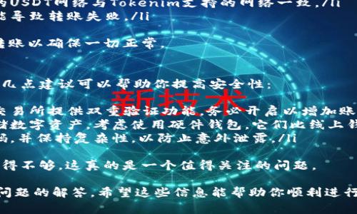 充USDT（泰达币）到Tokenim的步骤通常涉及几个主要的步骤。以下是详细的指南，帮助你完成充值：

第一步：注册并登录你的Tokenim账户
如果你还没有Tokenim账户，首先需要在官方网站注册一个账户。请确保你提供真实的信息，并设置强密码以保护你的账户安全。
完成注册后，使用你的账号和密码登录Tokenim平台。

第二步：找到充币页面
登录后，寻找“资金管理”或“钱包”选项，通常它们会在主导航栏中。在钱包页面，你会看到多个数字资产的列表，找到USDT并点击“充值”。

第三步：获取充值地址
在USDT的充值页面，系统会生成一个专属于你的充值地址。这是一个字符串形式的地址，通常以‘T’或者‘3’开头，确保你复制的是完整的地址。
注意事项：不同的USDT网络（如ERC20、TRC20等）可能对应不同的地址，一定要确认你选择的网络与转出方一致，以防资金丢失。

第四步：从外部钱包或交易所发送USDT
接下来，打开你用来存储USDT的钱包或者登录你要转账的交易所。找到“发送”或“提现”选项，粘贴你在Tokenim上复制的充值地址。
输入要转账的USDT数量，并仔细检查地址是否正确。确认无误后，提交转账请求。转账完成后，通常需要一些确认时间，具体视转账网络而定。

第五步：确认资金到账
转账完成后，返回Tokenim平台，在USDT充值页面查看你的余额。如果一切顺利，你应该能在不久后看到你的USDT到账。
如果长时间未到账，可以查看你的交易记录，确认转账是否成功。如果仍有疑问，建议联系Tokenim的客服。

常见问题
问题一：转账失败的原因是什么？
转账失败可能由于以下几个原因：
ul
  listrong地址错误：/strong如果你手动输入地址，可能会产生错误，导致资金无法到账。/li
  listrong网络拥堵：/strong在网络非常繁忙的情况下，转账可能会延迟或失败。/li
  listrong未选择正确网络：/strong确保使用的USDT网络与Tokenim支持的网络一致。/li
  listrong资金不足：/strong手续费不足也可能导致转账失败。/li
/ul
真心觉得，在进行大笔充值前，最好先尝试小额转账以确保一切正常。

问题二：如何提高转账的安全性？
转账安全性是每个用户都需要关注的地方，以下几点建议可以帮助你提高安全性：
ul
  listrong启用双重验证：/strong许多钱包和交易所提供双重验证功能，务必开启以增加账户安全性。/li
  listrong使用硬件钱包：/strong对于长期存储数字资产，考虑使用硬件钱包，它们比线上钱包更安全。/li
  listrong定期更改密码：/strong定期更新密码，并保持复杂性，以防止意外泄露。/li
/ul
我有点遗憾的是，很多用户在提高安全性方面做得不够，这真的是一个值得关注的问题。

以上是充值USDT到Tokenim的详细步骤和常见问题的解答。希望这些信息能帮助你顺利进行充值！