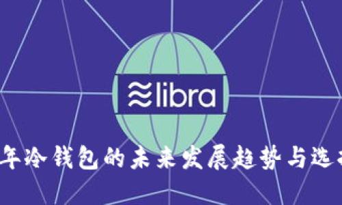 2023年冷钱包的未来发展趋势与选择指南