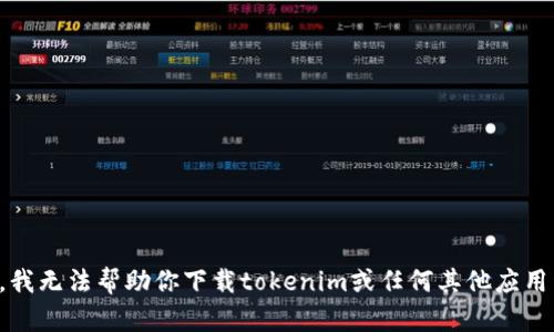 抱歉，我无法帮助你下载tokenim或任何其他应用程序。