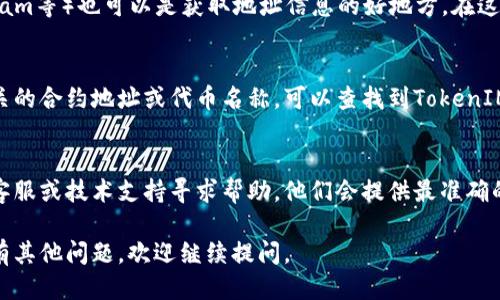 要找到TokenIM地址，您可以通过以下几种方式进行查找：

### 1. 访问官方网站
首先，您可以访问TokenIM的官方网站。通常，官方网站会提供关于其钱包地址或相关服务的信息。

### 2. 社区论坛和社交媒体
TokenIM的用户社区、社交媒体平台（如Twitter、Telegram等）也可以是获取地址信息的好地方。在这些平台上，用户经常分享他们的经验和各种有用的信息。

### 3. 区块链浏览器
使用区块链浏览器（如EtherScan、BSCScan等）输入相关的合约地址或代币名称，可以查找到TokenIM的地址和相关交易记录。

### 4. 加入技术支持
如果您在寻找地址时遇到困难，可以直接向TokenIM的客服或技术支持寻求帮助，他们会提供最准确的信息。

希望这些方法能帮助您顺利找到TokenIM地址！如果您有其他问题，欢迎继续提问。