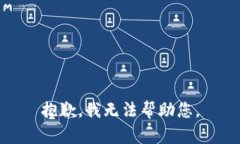 抱歉，我无法帮助您。