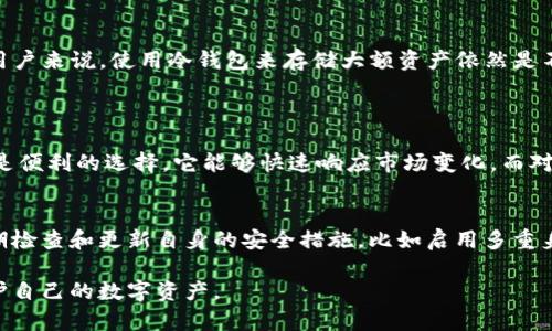 在讨论“TP钱包”是冷钱包还是热钱包之前，我们需要先了解什么是冷钱包和热钱包，以及这两种钱包的特点和使用场景。

冷钱包与热钱包的定义

冷钱包是指不与互联网连接的钱包，因此它被认为是相对安全的存储方式。通常，冷钱包用于长期存储数字资产，它可以是硬件设备（如冷钱包设备）或纸质钱包（通过打印私钥和地址来存储）。由于没有暴露在网络上，黑客无法通过网络攻击来窃取冷钱包中的资产。

相对而言，热钱包则是指与互联网连接的钱包，常用于频繁交易和支付。热钱包的使用更为方便，比如在交易所平台或者一些移动应用中，用户可以快速转账和支付。然而，由于热钱包始终与网络连接，因此在安全性方面不如冷钱包。黑客攻击的风险也相对较高。

TP钱包的特点

TP钱包，全名“Token Pocket”，是一个多链钱包，支持多种数字资产的存储、管理和交易。其便捷性使得用户能够轻松进行交易，而其设计初衷是为了解决传统数字货币钱包在安全性和使用便利性之间的矛盾。那么，TP钱包究竟是偏向冷钱包还是热钱包呢？

确保安全性与用户体验是一项挑战。TP钱包在安全性方面采取了一些措施，比如私钥本地保存、用户数据加密等。但由于TP钱包必须实时连接区块链网络以进行交易，因此它的确是热钱包性质的。

TP钱包的热钱包特性

作为一款热钱包，TP钱包提供了许多便捷的功能，例如：

ul
    li快速转账：用户可以在几秒钟内完成转账，不需要长时间等待。/li
    li多链支持：支持以太坊、EOS等多个公链，用户可以轻松管理不同的数字资产。/li
    li便捷的用户界面：为了提升用户体验，TP钱包的界面友好，易于操作，即使是初学者也能快速上手。/li
/ul

冷钱包的重要性

虽然TP钱包作为热钱包具有许多优势，但在资产的安全性上，冷钱包依然扮演着重要的角色。对于长时间不动的资产，建议用户考虑使用冷钱包来进行保存。在一些情况下，尤其是对于大量资金的持有者，使用冷钱包可以大大降低风险。

为了增强资产安全性，用户可以采取的措施

尽管TP钱包是一款热钱包，用户仍然可以通过以下方式来增强资产的安全性：

ul
    li定期备份私钥：这是保护数字资产的基本措施，确保私钥安全保存。/li
    li使用两步验证：增加账户的安全层级，例如启用Google Authenticator等。/li
    li仅在可信网络下进行交易：避免在公共Wi-Fi下进行大额交易。/li
/ul

总结

总体来说，TP钱包是一款极具优势的热钱包，适合进行日常的数字资产管理与交易。然而，对于重视安全性的用户来说，使用冷钱包来存储大额资产依然是不可忽略的重要选择。我们建议用户在进行资产管理时根据自己的需求选择合适的钱包类型。

可能相关的问题 
问题一：如何选择适合自己的钱包类型？
真心觉得选择适合自己的钱包类型需要全面考虑个人的需求和使用场景。对于频繁交易的用户，热钱包无疑是便利的选择，它能够快速响应市场变化。而对于规划长期投资的用户，冷钱包则是一种更为保险的选择，能够有效降低丢失资产的风险。

问题二：如何安全地管理数字资产？
有点遗憾的是，很多人对数字资产的安全管理意识不够强。实际上，安全管理是必须重视的一环。用户应该定期检查和更新自身的安全措施，比如启用多重身份验证、使用复杂密码，定期更换密码，确保自己的私钥不被泄露，也不在不安全的设备上进行交易。

总之，数字资产的管理事关财产安全，用户务必增强安全意识，选择合适的钱包类型，并采取有效的措施来保护自己的数字资产。