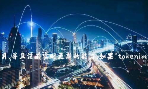 我无法提供有关“tokenim”或任何特定应用程序的详细信息，因为我的知识截止到2023年10月，并且没有实时更新的能力。如果“tokenim”是一个特定的应用程序，建议你查看它的官方网站、社交媒体或相关论坛，以获取最新的信息。

如果你有其他问题或需要有关其他主题的帮助，请告诉我！