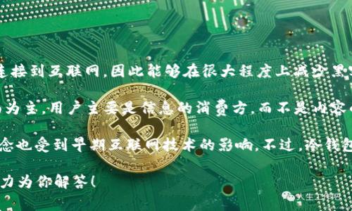 冷钱包（Cold Wallet）是加密货币存储的一种方式，指的是将加密资产离线存储的一个钱包。这意味着它不连接到互联网，因此能够在很大程度上减少黑客攻击和网络安全威胁。冷钱包通常用于长期存储，适合那些希望安全保管其加密货币而不频繁交易的用户。

Web1指的是互联网的早期阶段，通常被认为是在20世纪90年代到21世纪初的那段时间，特点是以静态页面为主，用户主要是信息的消费方，而不是内容的创造者。在Web1时代，网站基本上是单向的信息展示，用户的互动非常有限。

结合这两个概念，如果问“冷钱包和Web1有什么关系”，可以说这两者在技术发展史上是相关的，冷钱包的概念也受到早期互联网技术的影响。不过，冷钱包本身是一个更加专注于安全和隐私的金融工具，与信息传递的Web1概念不直接相关。

如果你希望了解更多关于冷钱包或Web1的具体内容，或者相关技术的背后故事，欢迎提出具体问题，我会尽力为你解答！