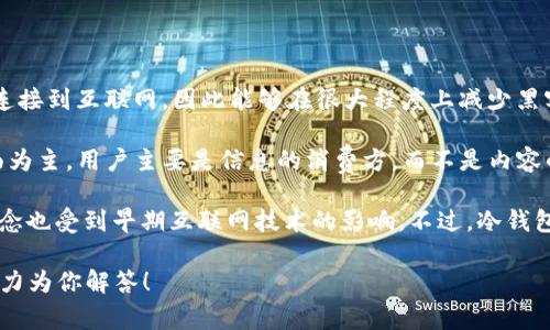 冷钱包（Cold Wallet）是加密货币存储的一种方式，指的是将加密资产离线存储的一个钱包。这意味着它不连接到互联网，因此能够在很大程度上减少黑客攻击和网络安全威胁。冷钱包通常用于长期存储，适合那些希望安全保管其加密货币而不频繁交易的用户。

Web1指的是互联网的早期阶段，通常被认为是在20世纪90年代到21世纪初的那段时间，特点是以静态页面为主，用户主要是信息的消费方，而不是内容的创造者。在Web1时代，网站基本上是单向的信息展示，用户的互动非常有限。

结合这两个概念，如果问“冷钱包和Web1有什么关系”，可以说这两者在技术发展史上是相关的，冷钱包的概念也受到早期互联网技术的影响。不过，冷钱包本身是一个更加专注于安全和隐私的金融工具，与信息传递的Web1概念不直接相关。

如果你希望了解更多关于冷钱包或Web1的具体内容，或者相关技术的背后故事，欢迎提出具体问题，我会尽力为你解答！