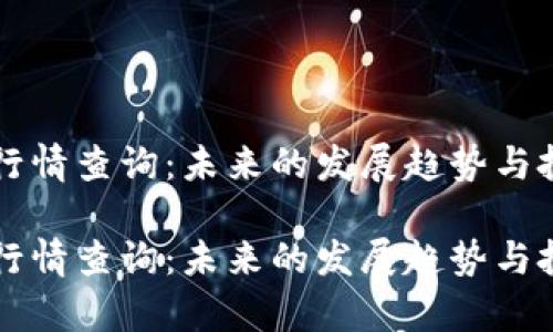 比特币交易行情查询：未来的发展趋势与投资潜力分析

比特币交易行情查询：未来的发展趋势与投资潜力分析