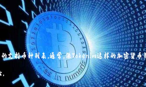 关于Tokenim钱包支持的币种，目前信息可能会随时间而变化，因此建议访问Tokenim的官方网站或其官方社交媒体渠道来获取最新的支持币种列表。通常，像Tokenim这样的加密货币钱包会支持主流的加密货币，如比特币（BTC）、以太坊（ETH）、莱特币（LTC）等，此外也可能支持一些ERC20代币和其他类型的数字资产。

如果您有兴趣了解Tokenim钱包的具体支持币种，您可以直接在其平台上查看，也可以在相关的加密货币社区中找到用户的实用经验。