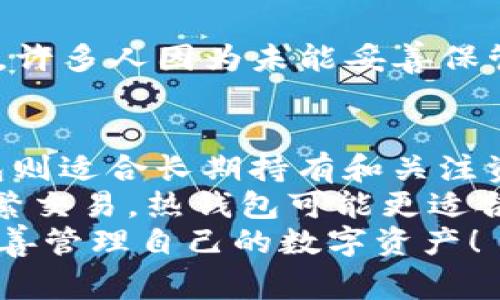 冷钱包（Cold Wallet）是一种用于存储加密货币的方式，通常不直接连接到互联网。与热钱包（Hot Wallet）相对，热钱包是在线的钱包，能够快速进行交易，但安全性相对较低，因为它们更容易受到黑客攻击。冷钱包则提供了更高的安全性，适合长期存储加密货币。

以下是冷钱包的一些主要特点和优势：

冷钱包的定义
冷钱包是用于安全储存加密货币的数字钱包，其中私钥未被连接到互联网。冷钱包可以是硬件设备、纸钱包或任何不具备联网功能的存储方式。因为其离线特性，冷钱包被认为是保护用户资产的最佳方式之一。

冷钱包的类型
冷钱包一般分为以下几种类型：
ul
  listrong硬件钱包：/strong这是一种专门的物理设备，用于存储加密货币私钥，如Trezor和Ledger等品牌。/li
  listrong纸钱包：/strong这是将私钥和公钥打印在纸上的一种存储方法，完全离线且不受黑客影响，但需要妥善保管，防止丢失或损坏。/li
  listrong空投钱包：/strong这种钱包是在特定条件下生成的，通常不连接互联网。它们的临时性质使得它们适合短期使用。/li
/ul

冷钱包的安全性
使用冷钱包的主要目的是提高安全性。由于其不与网络连接，它们不容易受到网络攻击，例如黑客、恶意软件等。许多加密货币投资者选择冷钱包进行长期持有，以确保其资产的安全。

如何选择冷钱包
选择冷钱包时，有几个因素需要考虑：
ul
  li安全性：查看钱包的安全特性，如是否支持多重签名。/li
  li品牌信誉：选择口碑良好的品牌，确保其产品经过充分的测试。/li
  li使用便捷性：根据个人需求选择易于使用的钱包。/li
/ul

冷钱包的使用场景
冷钱包适合多种使用场景，特别是对于那些希望长期持有加密货币的人。如果你计划以投资的方式持有比特币或其他数字资产，冷钱包将是一个理想的选择。此外，冷钱包也适合加密货币矿工，帮助他们安全存储挖矿所得。

冷钱包的限制
尽管冷钱包提供了更高的安全性，但它们也有一些局限性。例如，冷钱包的使用过程没有热钱包方便，进行交易时需要额外的步骤。此外，若用户丢失了冷钱包或忘记了密码，其资产可能会永久丧失。因此，用户必须小心保管其冷钱包及相关信息。

总结
冷钱包是保护加密货币资产的一种安全且有效的方法。对于那些希望长期持有资产，或者希望增加资金安全性的人来说，冷钱包无疑是一个明智的选择。在使用冷钱包的过程中，用户应通过选择合适的产品、注意安全防范措施，来更好地保护自己的数字资产。

可能相关的问题

1. 如何保护冷钱包？
保护冷钱包的重要性不言而喻，以下是一些实用方法：
ul
  li安全存储：将冷钱包放在安全的地方，例如保险箱，避免潮湿或高温环境。/li
  li备份私钥：将私钥和相关信息备份，避免因丢失导致资产无法访问。/li
  li定期检查：定期检查冷钱包的状况，确保没有损坏或磨损。/li
/ul
真的很有必要对冷钱包的安全保持警惕，哪怕是一点小疏忽都可能导致巨大损失。同时，备份私钥也是非常重要的一步，许多人因为未能妥善保管私钥而遭受严重损失。

2. 冷钱包和热钱包的选择有什么不同？
冷钱包和热钱包之前的分歧主要体现在安全性和便利性。热钱包便于使用，适合频繁交易，无需太多时间设置；而冷钱包则适合长期持有和关注资产的安全。
不过，在选择时，用户需根据自身需求和交易频率来决定，若长时间不进行交易，冷钱包无疑是更好的选择，而若需要频繁交易，热钱包可能更适合。
说到这里，真心觉得了解这两者的优劣是初学者必须要走的一步，稍微一不小心就可能损失惨重，最后希望大家都能妥善管理自己的数字资产！