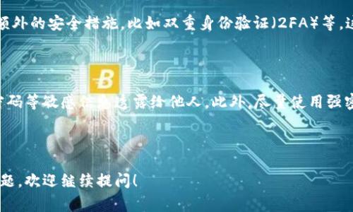 由于欧意冷钱包的注册过程可能会随时间变化，我无法提供具体的注册指南。但我可以为你提供一些通常在类似情况下的注册步骤供参考。

欧意冷钱包注册步骤

1. **下载欧意冷钱包应用**：首先，前往官方渠道下载并安装欧意冷钱包应用。这一步骤非常重要，因为只通过官方渠道下载安装，才能确保获取到安全和最新的版本。

2. **打开应用并选择注册**：安装完成后，打开应用，在主界面你通常能看到“注册”或“创建账户”的选项，点击该选项以开始注册过程。

3. **填写注册信息**：接下来，你需要填写一些基本信息。这通常包括电子邮箱、手机号码以及设置密码等。在这里，请确保填写的信息是正确的，因为它们可能用于未来的身份验证或密码重置。

4. **验证身份**：大多数情况下，注册后你会收到一个验证邮件或者短信。在该邮件或短信内通常会有一个链接或者验证码。请按照提示完成验证，以确保你的账户安全。

5. **生成冷钱包地址**：完成验证后，你可以登录账户。在钱包界面，系统会引导你创建一个冷钱包地址。这是用于接收和存储数字资产的重要步骤。

6. **备份助记词**：在创建完钱包地址时，系统通常会生成一个助记词（通常是12到24个单词的组合），请务必备份并妥善保存。遗失助记词可能导致无法找回钱包中的资产。

7. **设置安全措施**：最后，为了保护你的资产不被盗用，可以设置一些额外的安全措施，比如双重身份验证（2FA）等。这将大大提高账号的安全性。

注意事项

在注册过程中，用户应该时刻注意个人信息的安全，不要随意将助记词、密码等敏感信息透露给他人。此外，尽量使用强密码，避免使用简单密码以降低安全风险。

如果在注册过程中有遇到问题，建议查看官方文档或联系客服获取帮助。

希望这些步骤对你有所帮助，让你顺利注册欧意冷钱包！如果你有其他问题，欢迎继续提问！