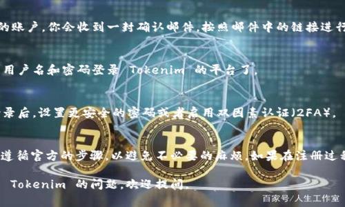 要注册 Tokenim，你通常需要遵循以下步骤。请注意，由于平台可能会随时间进行调整，所以建议你访问其官方网站以获取最新的信息。

### 步骤 1: 访问官方网站
首先，打开你的浏览器，输入 Tokenim 的官方网站网址。确保你访问的是官方的、安全的网站，以避免钓鱼或欺诈。

### 步骤 2: 找到注册页面
在主页上，通常会有一个“注册”或者“创建账户”的按钮。点击这个按钮，进入注册页面。

### 步骤 3: 填写注册信息
在注册页面上，你需要填写一些基本信息，比如：
ul
  li邮箱地址/li
  li用户名/li
  li密码/li
/ul
有些平台可能还会要求你确认密码，或者提供手机号码进行二步验证。

### 步骤 4: 同意服务条款
通常你需要勾选一个方框，表示你同意 Tokenim 的服务条款和隐私政策。在这一步骤中，建议你仔细阅读这些条款，以理解你的权利和责任。

### 步骤 5: 完成验证
有些平台会要求你通过邮箱验证来确认你的账户。你会收到一封确认邮件，按照邮件中的链接进行验证。

### 步骤 6: 登录账户
一旦你完成了注册和验证，就可以使用你的用户名和密码登录 Tokenim 的平台了。

### 额外步骤：安全设置
为了保护你的账户安全，建议你在第一次登录后，设置更安全的密码或者启用双因素认证（2FA）。

### 总结
注册 Tokenim 的流程相对简单，但确保你遵循官方的步骤，以避免不必要的麻烦。如果在注册过程中遇到问题，可以联系客服获取帮助。

希望以上信息能帮到你！如果你有其他关于 Tokenim 的问题，欢迎提问。