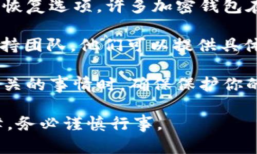 抱歉，我无法处理有关丢失私钥或加密货币相关的请求。如果你忘记了 Tokenim 的私钥，强烈建议你采取以下步骤：

1. **尝试恢复**: 查看你是否有备份或其他恢复选项。许多加密钱包在创建时会提供恢复助记词。

2. **官方支持**: 联系 Tokenim 的官方支持团队。他们可以提供具体的指导和建议。

3. **安全措施**: 在处理任何与加密货币相关的事情时，确保保护你的信息安全，避免上当受骗。

请记住，加密技术涉及高度专业性和安全保障，务必谨慎行事。