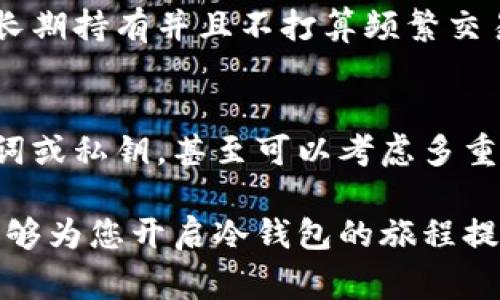 冷钱包是加密货币世界中一种非常安全的存储方式，它可以有效防止黑客攻击和在线盗窃。如果您对开通冷钱包感兴趣，下面是详细的步骤和信息，希望对您有所帮助。

什么是冷钱包
冷钱包（Cold Wallet）是指一种不连接互联网的加密货币存储设备。与热钱包（Hot Wallet）相比，冷钱包更能保证您的数字资产安全，因为热钱包始终连接到网络，暴露在一定的风险中。

开通冷钱包的步骤

h41. 选择冷钱包类型/h4
市面上有多种冷钱包类型可供选择，包括硬件钱包和纸钱包。硬件钱包如Trezor或Ledger等相对安全，适合长期存储。纸钱包则是将公钥和私钥写在纸上，简单且廉价，但要确保防火防水。

h42. 购买硬件钱包/h4
如果您选择硬件钱包，建议您从官方网站或授权代理商处购买，以确保设备的原厂状态。切忌从二手市场或不明渠道购买，以免遭受恶意攻击。

h43. 设置硬件钱包/h4
首先，按照说明书的指引，将硬件钱包连接到计算机或手机上。下载并安装对应的钱包管理软件。然后按照步骤创建一个新的钱包，记下恢复助记词，这在您设备丢失或损坏时可以恢复您的资产。

h44. 转移加密货币至冷钱包/h4
在设置完成后，您可以通过钱包管理软件生成收款地址，然后从热钱包或交易所中转移您的加密货币。当您的资产出现在冷钱包中后，确保再次备份助记词。

h45. 安全存储冷钱包/h4
最后，确保冷钱包和助记词安全存储。可以考虑使用防火、防水的保险箱，避免任何可能的物理损坏。这些步骤完成后，您的冷钱包就开通成功啦！

冷钱包的优缺点
h4优点/h4
冷钱包最大的优点就是安全性高，适合长期存储数字资产。由于不连接互联网，黑客无法直接攻击，降低了被盗风险。此外，它也非常适合大额投资者，帮助其安心存储资产。

h4缺点/h4
当然，冷钱包也有缺点。若您不慎忘记助记词，可能导致资金永久丢失。此外，操作相对复杂，特别是对于新手来说，需要一些学习成本。

常见问题解答

h4问题一：冷钱包适合哪些类型的投资者？/h4
冷钱包最适合长期投资者或大额加密货币持有者。如果您是频繁交易的人，热钱包可能更方便。而如果您是希望长期持有并且不打算频繁交易的人，冷钱包无疑是最佳选择。真心觉得，冷钱包对于那些希望保护自己资产的人来说，是不可或缺的安全利器。

h4问题二：如何确保冷钱包的安全性？/h4
确保冷钱包安全的第一步是定期检查硬件钱包的固件更新，以防止安全隐患。此外，避免在公共网络下输入助记词或私钥。甚至可以考虑多重备份，真心觉得，在目前这样一个信息安全漏洞频繁发生的时代，绝对不能掉以轻心。

总之，开通冷钱包并不复杂，但却需要您认真对待安全性，采取适当的措施来保护您的数字资产。希望以上内容能够为您开启冷钱包的旅程提供帮助！如果有其他问题，随时欢迎您与我交流！